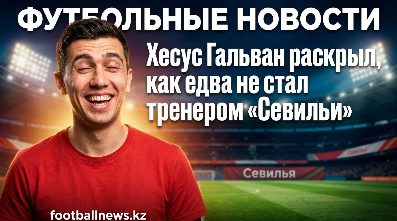 Хесус Гальван раскрыл, как едва не стал тренером «Севильи»