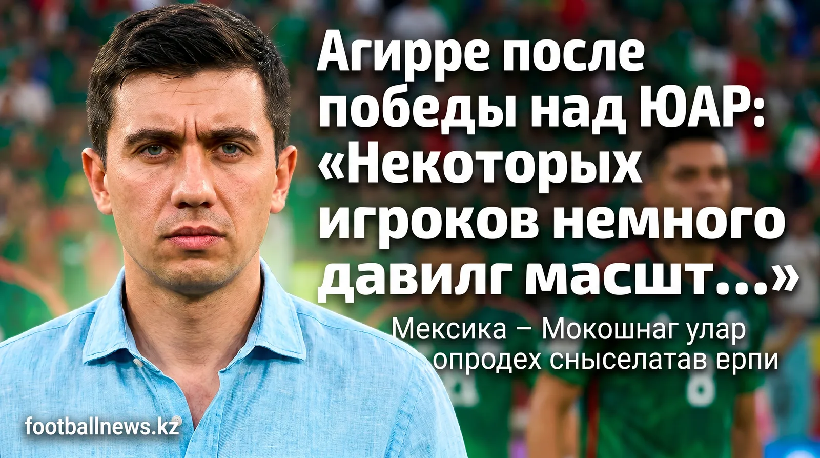 Агирре после победы над ЮАР: «Некоторых игроков немного давил масштаб события»